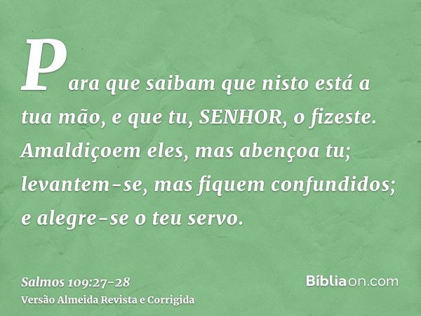 Para que saibam que nisto está a tua mão, e que tu, SENHOR, o fizeste.Amaldiçoem eles, mas abençoa tu; levantem-se, mas fiquem confundidos; e alegre-se o teu se