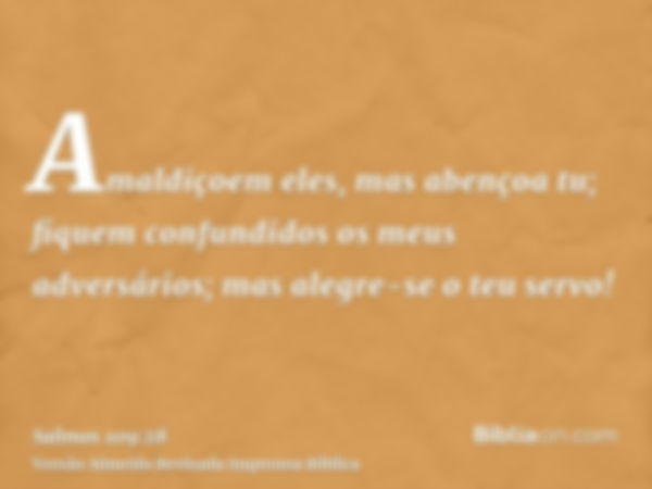 Amaldiçoem eles, mas abençoa tu; fiquem confundidos os meus adversários; mas alegre-se o teu servo!