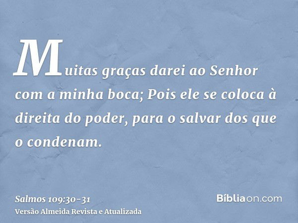 Muitas graças darei ao Senhor com a minha boca;Pois ele se coloca à direita do poder, para o salvar dos que o condenam.