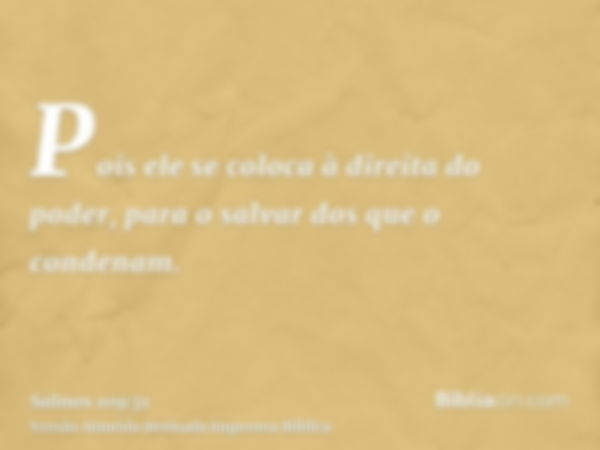 Pois ele se coloca à direita do poder, para o salvar dos que o condenam.