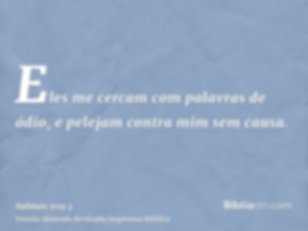 Eles me cercam com palavras de ódio, e pelejam contra mim sem causa.