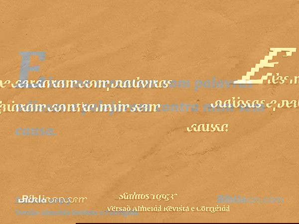 Eles me cercaram com palavras odiosas e pelejaram contra mim sem causa.