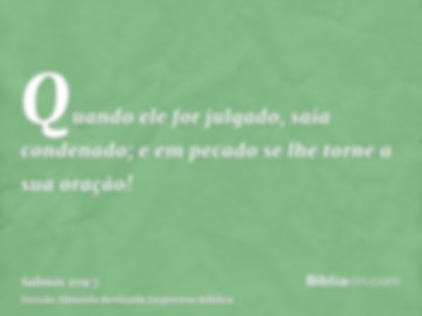 Quando ele for julgado, saia condenado; e em pecado se lhe torne a sua oração!