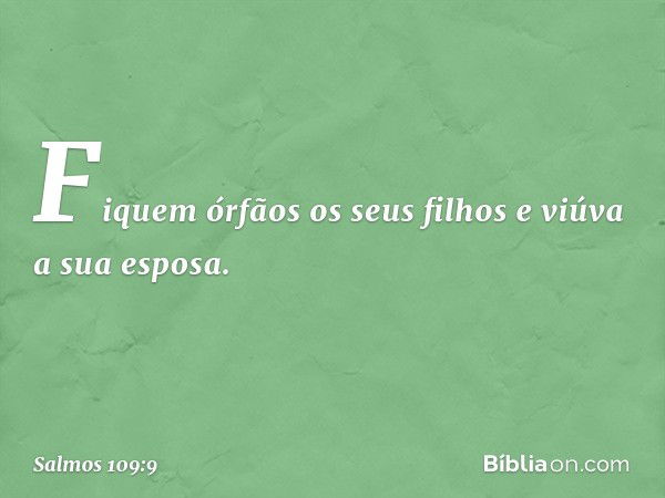 Fiquem órfãos os seus filhos
e viúva a sua esposa. -- Salmo 109:9