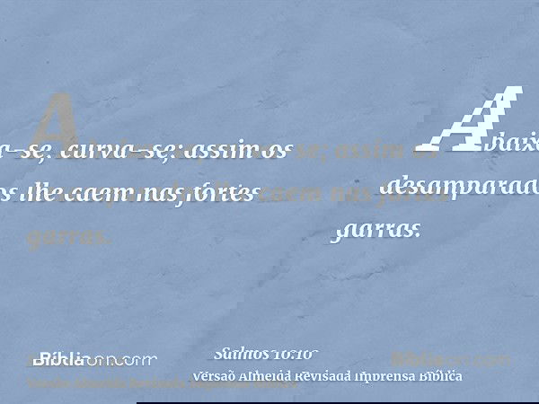 Abaixa-se, curva-se; assim os desamparados lhe caem nas fortes garras.