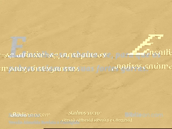 Encolhe-se, abaixa-se, para que os pobres caiam em suas fortes garras.