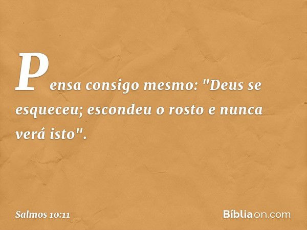 Pensa consigo mesmo: "Deus se esqueceu;
escondeu o rosto e nunca verá isto". -- Salmo 10:11