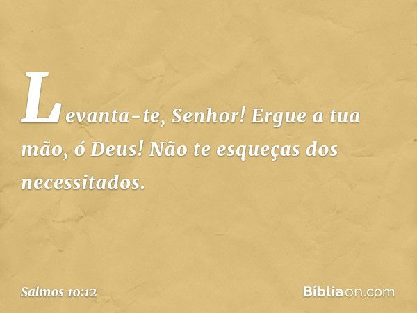 Levanta-te, Senhor!
Ergue a tua mão, ó Deus!
Não te esqueças dos necessitados. -- Salmo 10:12