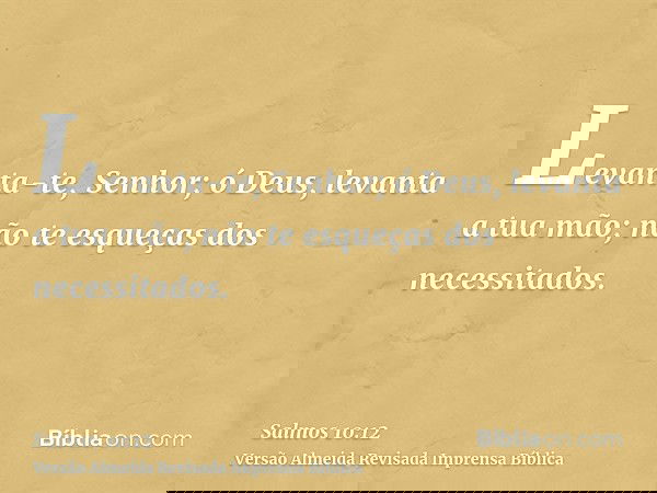 Levanta-te, Senhor; ó Deus, levanta a tua mão; não te esqueças dos necessitados.