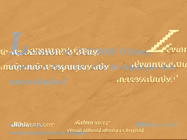 Levanta-te, SENHOR! Ó Deus, levanta a tua mão; não te esqueças dos necessitados!
