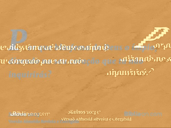 Por que blasfema de Deus o ímpio, dizendo no seu coração que tu não inquirirás?