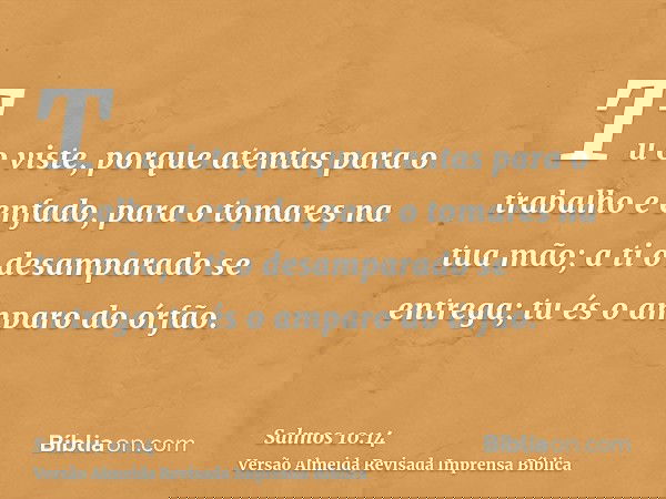 Tu o viste, porque atentas para o trabalho e enfado, para o tomares na tua mão; a ti o desamparado se entrega; tu és o amparo do órfão.