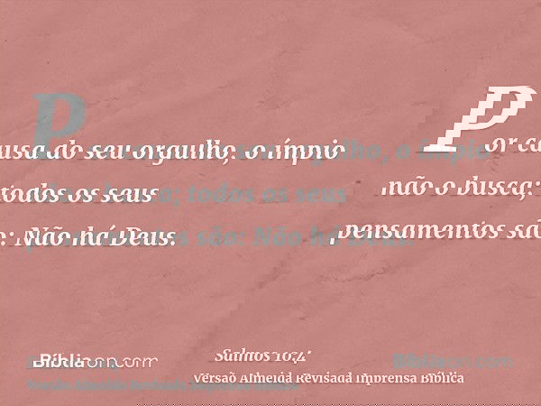 Por causa do seu orgulho, o ímpio não o busca; todos os seus pensamentos são: Não há Deus.