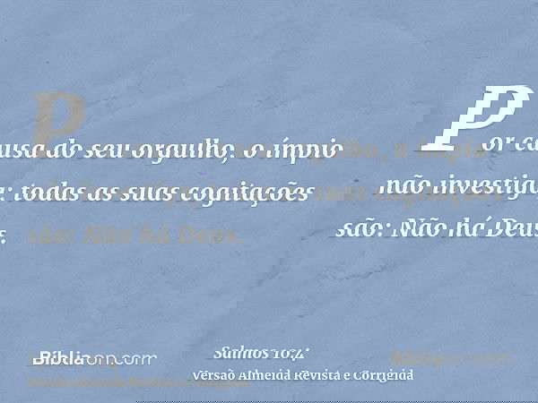 Por causa do seu orgulho, o ímpio não investiga; todas as suas cogitações são: Não há Deus.