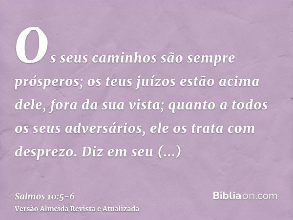 Os seus caminhos são sempre prósperos; os teus juízos estão acima dele, fora da sua vista; quanto a todos os seus adversários, ele os trata com desprezo.Diz em 