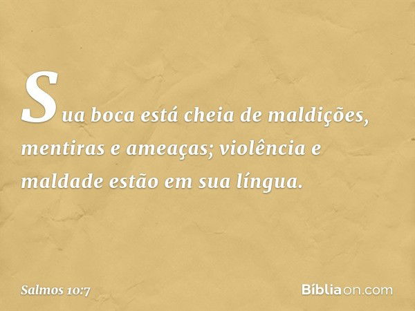 Sua boca está cheia de maldições,
mentiras e ameaças;
violência e maldade estão em sua língua. -- Salmo 10:7