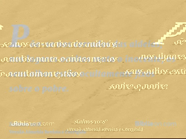 Põe-se nos cerrados das aldeias; nos lugares ocultos mata o inocente; os seus olhos estão ocultamente fixos sobre o pobre.