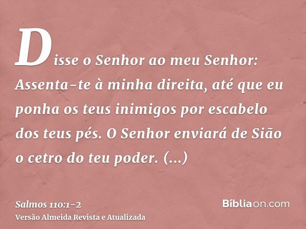 Disse o Senhor ao meu Senhor: Assenta-te à minha direita, até que eu ponha os teus inimigos por escabelo dos teus pés.O Senhor enviará de Sião o cetro do teu po