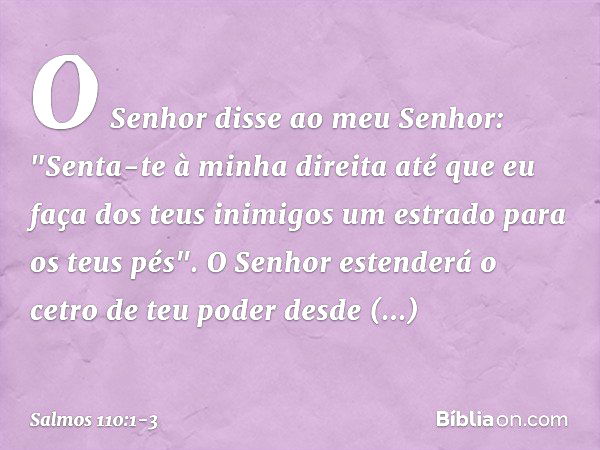 O Senhor disse ao meu Senhor:
"Senta-te à minha direita
até que eu faça dos teus inimigos
um estrado para os teus pés". O Senhor estenderá
o cetro de teu poder 