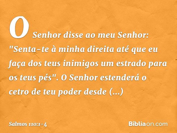 O Senhor disse ao meu Senhor:
"Senta-te à minha direita
até que eu faça dos teus inimigos
um estrado para os teus pés". O Senhor estenderá
o cetro de teu poder 