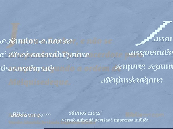 Jurou o Senhor, e não se arrependerá: Tu és sacerdote para sempre, segundo a ordem de Melquisedeque.