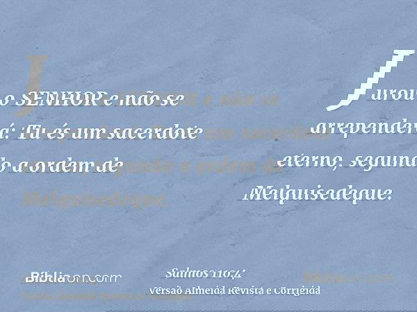 Jurou o SENHOR e não se arrependerá: Tu és um sacerdote eterno, segundo a ordem de Melquisedeque.
