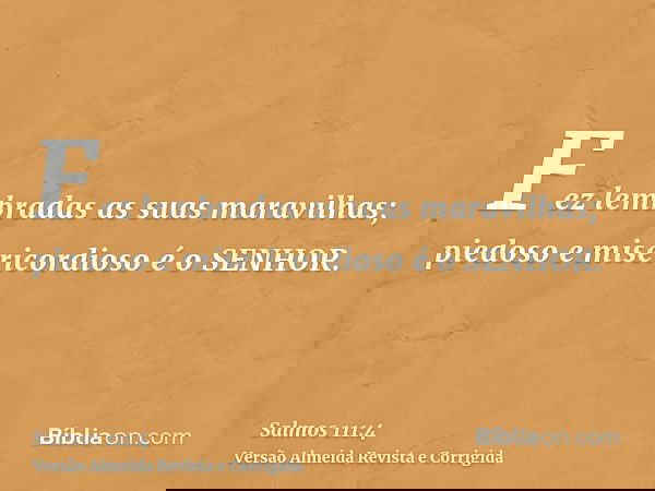 Fez lembradas as suas maravilhas; piedoso e misericordioso é o SENHOR.