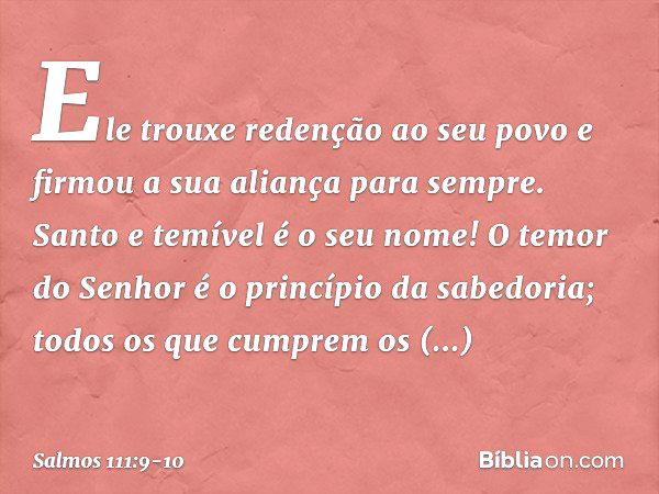 Ele trouxe redenção ao seu povo
e firmou a sua aliança para sempre.
Santo e temível é o seu nome! O temor do Senhor
é o princípio da sabedoria;
todos os que cum