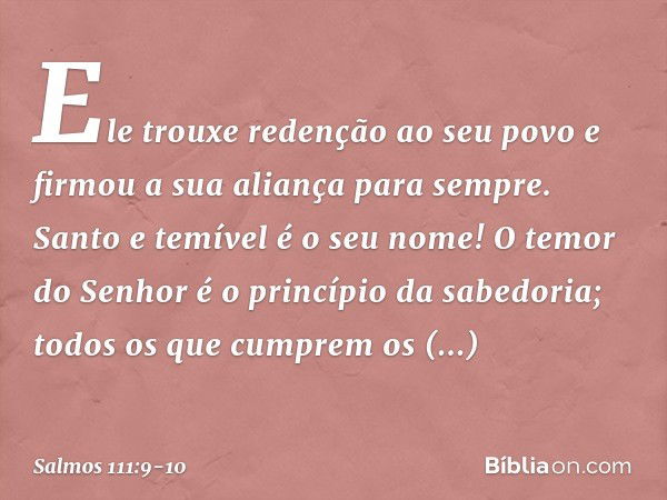 Ele trouxe redenção ao seu povo
e firmou a sua aliança para sempre.
Santo e temível é o seu nome! O temor do Senhor
é o princípio da sabedoria;
todos os que cum