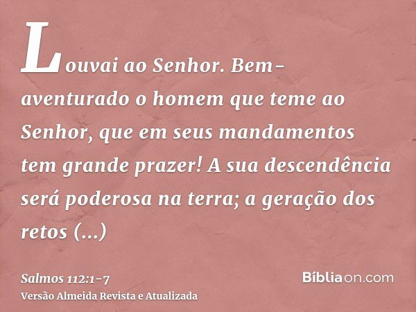 Louvai ao Senhor. Bem-aventurado o homem que teme ao Senhor, que em seus mandamentos tem grande prazer!A sua descendência será poderosa na terra; a geração dos 