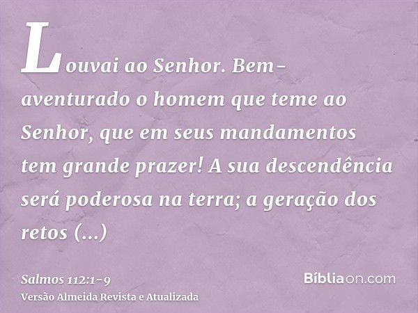 Louvai ao Senhor. Bem-aventurado o homem que teme ao Senhor, que em seus mandamentos tem grande prazer!A sua descendência será poderosa na terra; a geração dos 