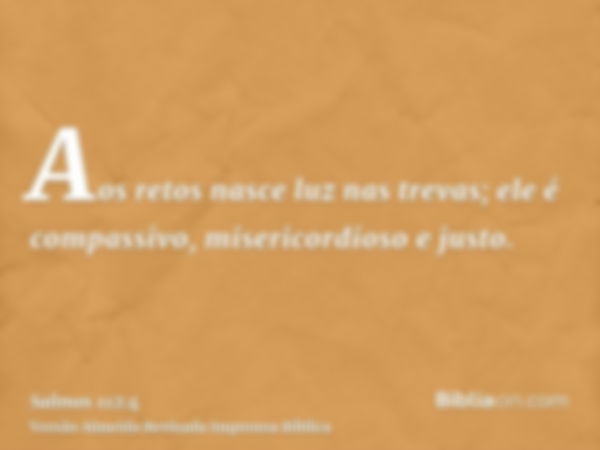 Aos retos nasce luz nas trevas; ele é compassivo, misericordioso e justo.