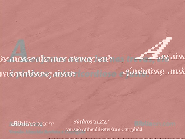 Aos justos nasce luz nas trevas; ele é piedoso, misericordioso e justo.