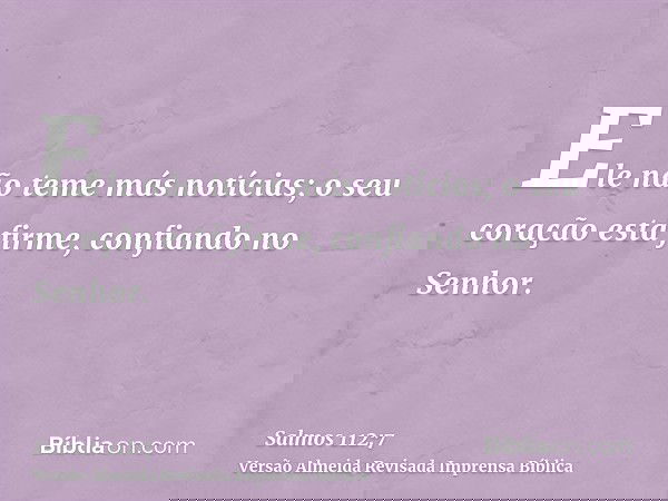 Ele não teme más notícias; o seu coração está firme, confiando no Senhor.