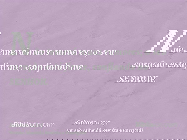Não temerá maus rumores; o seu coração está firme, confiando no SENHOR.