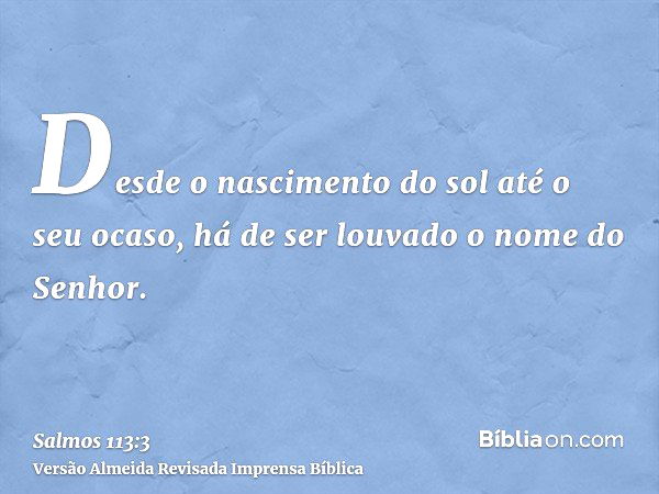 Salmos 113:3 Desde o nascer até o pôr do sol, que o nome do SENHOR