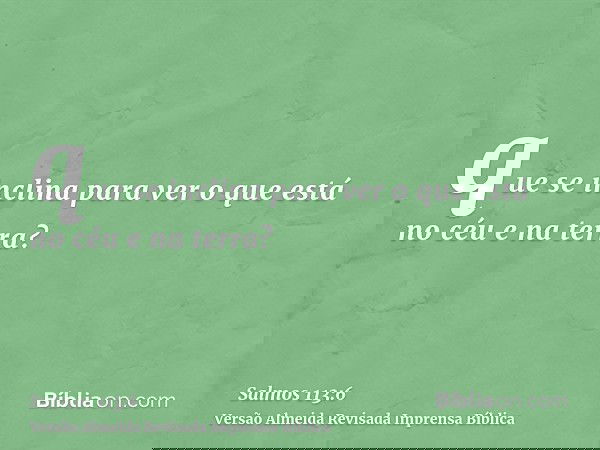 que se inclina para ver o que está no céu e na terra?