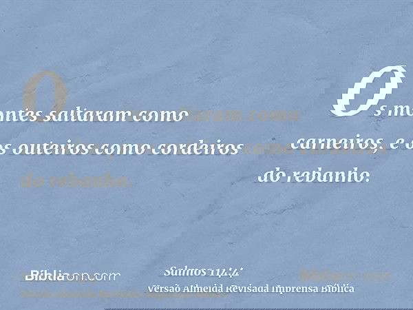 Os montes saltaram como carneiros, e os outeiros como cordeiros do rebanho.