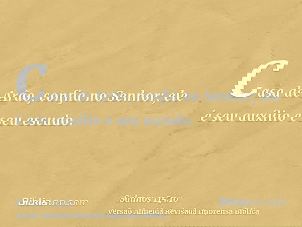 Casa de Arão, confia no Senhor; ele é seu auxílio e seu escudo.