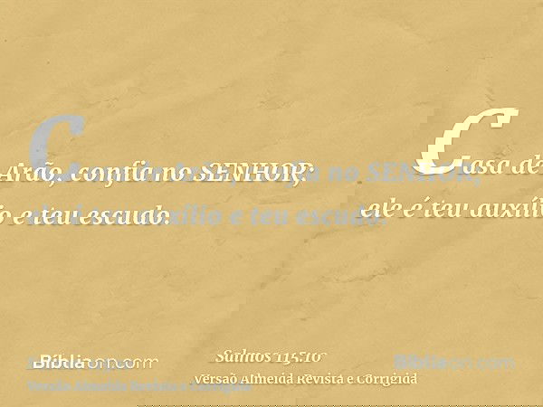 Casa de Arão, confia no SENHOR; ele é teu auxílio e teu escudo.