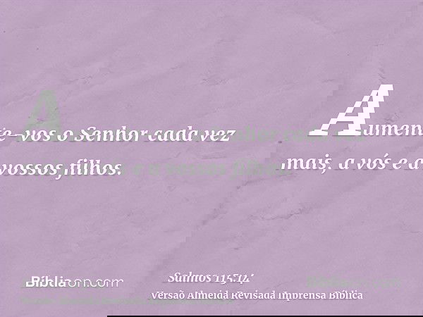 Aumente-vos o Senhor cada vez mais, a vós e a vossos filhos.