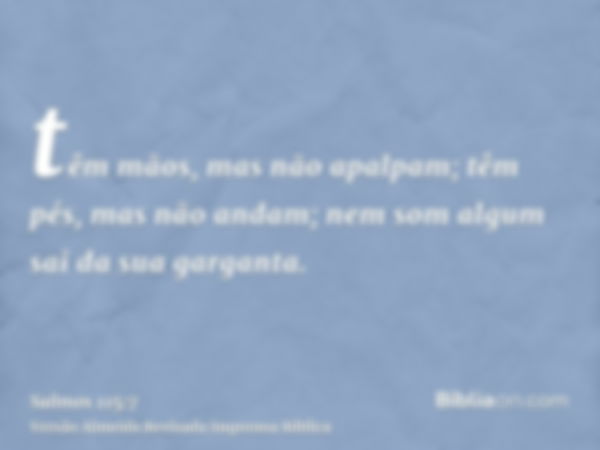 têm mãos, mas não apalpam; têm pés, mas não andam; nem som algum sai da sua garganta.