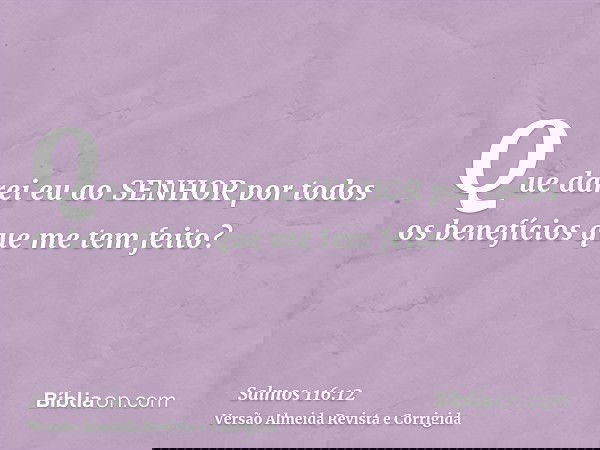 Que darei eu ao SENHOR por todos os benefícios que me tem feito?