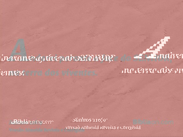 Andarei perante a face do SENHOR, na terra dos viventes.
