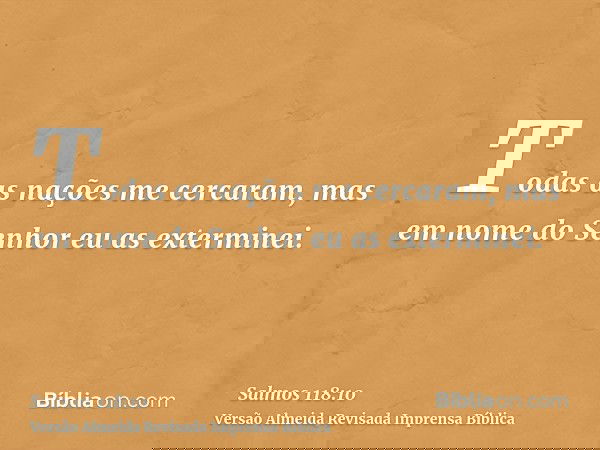 Todas as nações me cercaram, mas em nome do Senhor eu as exterminei.