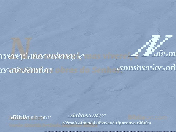 Não morrerei, mas viverei, e contarei as obras do Senhor.