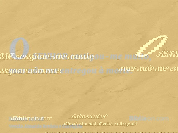 O SENHOR castigou-me muito, mas não me entregou à morte.