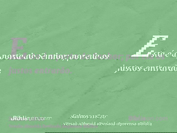 Esta é a porta do Senhor; por ela os justos entrarão.