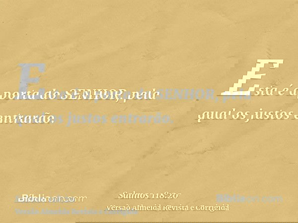 Esta é a porta do SENHOR, pela qual os justos entrarão.