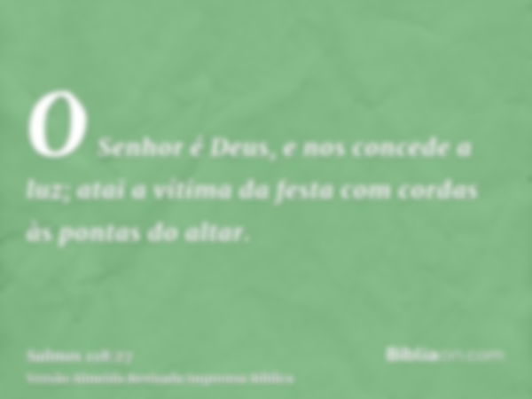 O Senhor é Deus, e nos concede a luz; atai a vítima da festa com cordas às pontas do altar.